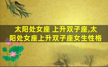 太阳处女座 上升双子座,太阳处女座上升双子座女生性格